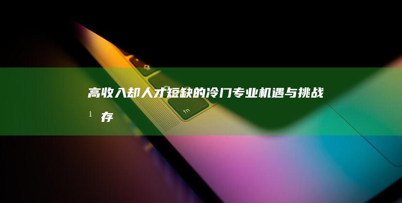 高收入却人才短缺的冷门专业：机遇与挑战并存